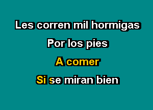 Les corren mil hormigas

Por Ios pies

A comer

Si se miran bien