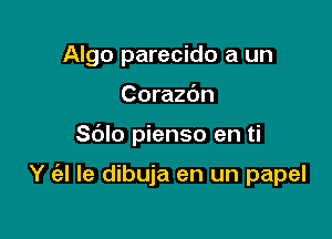 Algo parecido a un
Corazc'm

Sblo pienso en ti

Y (al le dibuja en un papel