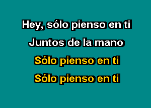 Hey, sdlo pienso en ti

Juntos de la mano
Sblo pienso en ti

Sblo pienso en ti