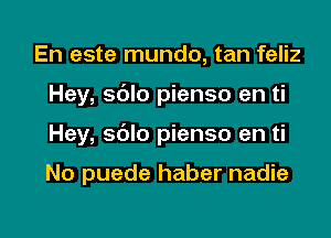 En este mundo, tan feliz

Hey, sdlo pienso en ti

Hey, sdlo pienso en ti

No puede haber nadie