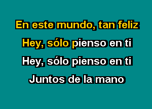 En este mundo, tan feliz

Hey, sdlo pienso en ti

Hey, sdlo pienso en ti

Juntos de la mano