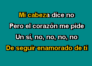 Mi cabeza dice no
Pero el corazc'm me pide
Un Si, no, no, no, no

De seguir enamorado de ti