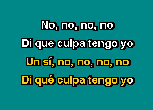 No,no,no,no
Di que culpa tengo yo

Un si, no, no, no, no

Di quciz culpa tengo yo