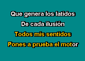 Que genera los latidos
De cada ilusibn

Todos mis sentidos

Pones a prueba el motor