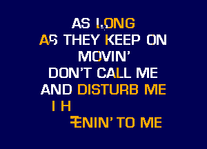 AS LONG
AS THEY KEEP ON
MOVIN'
DON'T CALL ME

AND DISTURB ME
I H
5ENIN' TO ME