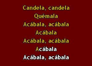 Candela, candela
Que'imala
Acaibala, acabala
Acabala

Acaibala, acabala
Acaibala
Acabala, acabala