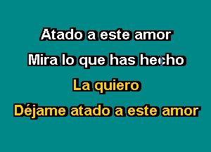 Atado a este amor
Mira lo que has hecho

La quiero

Dt'ejame atado a este amor