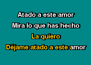 Atado a este amor
Mira lo que has hecho

La quiero

Dt'ejame atado a este amor