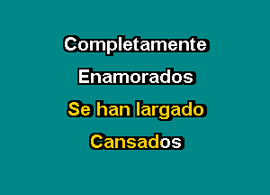 Completamente

Enamorados

Se han largado

Cansados