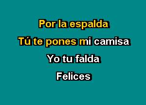 Por la espalda

TL'J te pones mi camisa

Yo tu falda

Fences