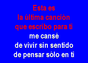 me cans62
de vivir sin sentido
de pensar sblo en ti