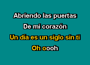 Abriendo las puertas

De mi corazc'Jn

Un dia es un siglo sin ti
Oh oooh