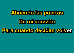 Abriendo las puertas

De mi corazc'Jn

Para cuando decidas volver