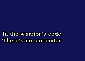 In the warrior's code
There's no surrender