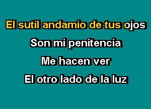 El sutil andamio de tus ojos

Son mi penitencia
Me hacen ver

El otro lado de la luz