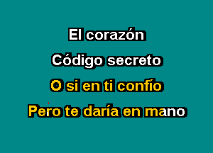 El corazc'm

C6digo secreto

0 si en ti confio

Pero te daria en mano