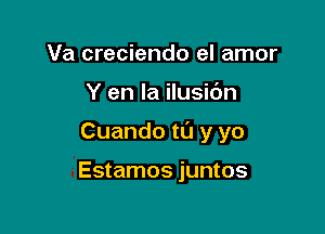 Va creciendo el amor

Y en la ilusi6n

Cuando t0 y yo

Estamos juntos