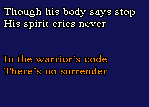 Though his body says stop
His spirit cries never

In the warrior's code
There's no surrender