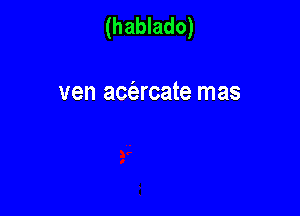 (hablado)

ven acfarcate mas