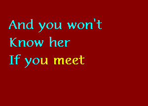 And you won't
Know her

If you meet