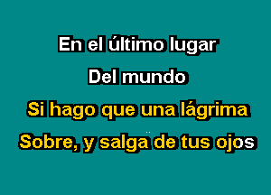 En el L'Iltimo lugar

Del mundo

Si hago que una Ie'tgrima

Sobre, y salga de tus ojos