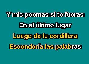 Y mis poemas si te fueras
En el ultimo lugar
Luego de la cordillera

Esconderia leis palabras