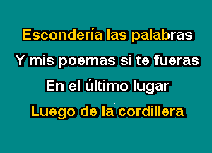 Esconderia las palabras
Y mis poemas si te fueras
En el ultimo lugar

Luego de lancordillera