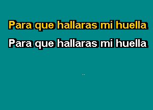 Para que hallaras mi huella

Para que hallaras mi huella