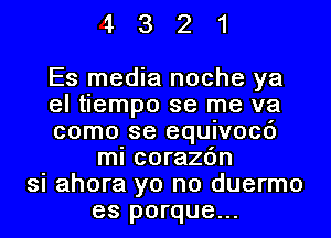 4321

Es media noche ya
el tiempo se me va
como se equivocc')
mi corazc'm
si ahora yo no duermo
es porque...