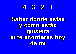 4321

Saber ddnde este'ns
y cdmo estais

quisiera
SI te acordaras hoy
de ml