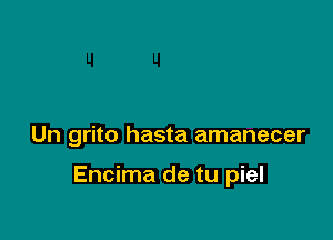 Un grito hasta amanecer

Encima de tu piel