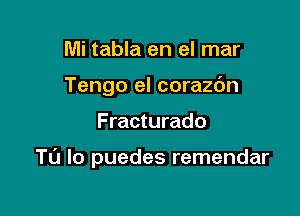 Mi tabla en el mar
Tengo el corazc'm

Fracturado

TL'J Io puedes remendar