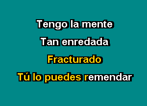 Tengo la mente
Tan enredada

Fracturado

TL'J Io puedes remendar