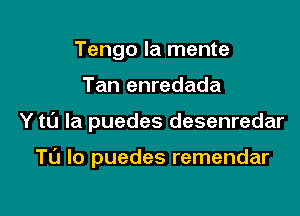 Tengo la mente

Tan enredada

Y to la puedes desenredar

TL'J lo puedes remendar