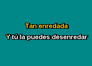 Tan enredada

Y to la puedes desenredar