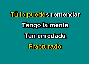 TU lo puedes remendar

Tengo la mente
Tan enredada

Fracturado