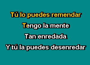 Tl'J lo puedes remendar
Tengo Ia mente

Tan enredada

Y t0 la puedes desenredar