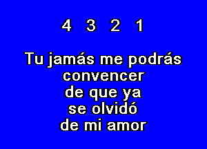 4321

Tu jaszIs me podre'ls

convencer
de que ya
se olvidc')

de mi amor