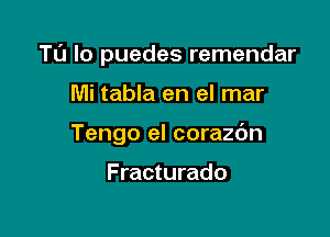 TU lo puedes remendar

Mi tabla en el mar
Tengo el corazbn

Fracturado