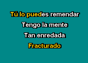 TU lo puedes remendar

Tengo la mente
Tan enredada

Fracturado