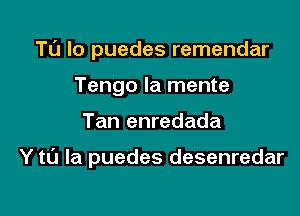 Tl'J lo puedes remendar
Tengo Ia mente

Tan enredada

Y t0 la puedes desenredar