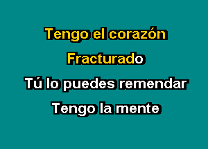 Tengo el corazdn

F racturado

Tl'J lo puedes remendar

Tengo la mente