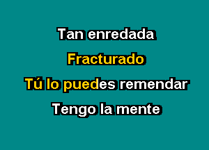 Tan enredada

F racturado

Tl'J lo puedes remendar

Tengo la mente