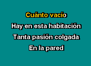 Cuanto vacio

Hay en esta habitacic'm

Tanta pasic'm colgada

En la pared