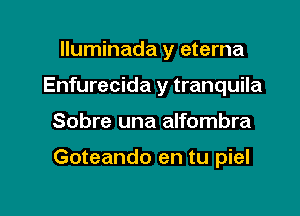 Iluminada y eterna
Enfurecida y tranquila

Sobre una alfombra

Goteando en tu piel