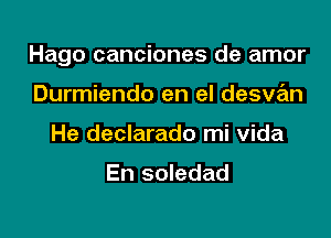 Hago canciones de amor

Durmiendo en el desvan
He declarado mi Vida

En soledad