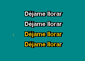 Dt'ejame llorar
Dtizjame llorar

Dt'ajame llorar

Dc'ajame llorar