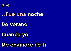 (Ella)

..Fue una noche

De verano

Cuando yo

Me enamore' de ti