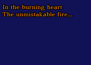 In the burning heart
The unmistakable fire...