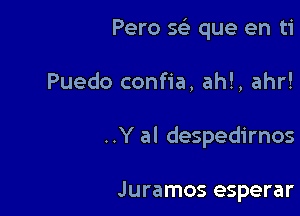 Pero w que en ti

Puedo confia, ah!, ahr!

..Y al despedirnos

Juramos esperar